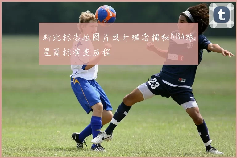 科比标志性图片设计理念揭秘NBA球星商标演变历程