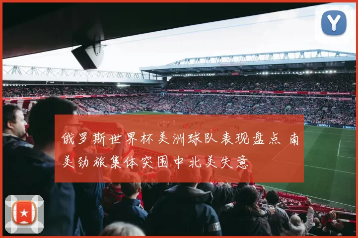 俄罗斯世界杯美洲球队表现盘点 南美劲旅集体突围中北美失意