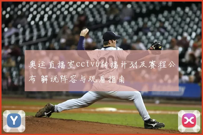 奥运直播室cctv6转播计划及赛程公布 解说阵容与观看指南