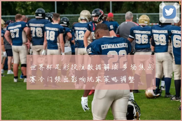 世界杯足彩投注数据解读 多场焦点赛冷门频出影响玩家策略调整