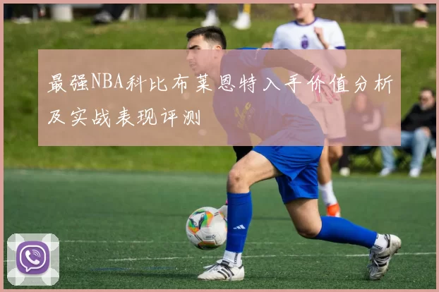 最强NBA科比布莱恩特入手价值分析及实战表现评测