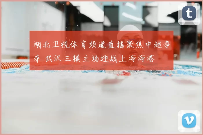 湖北卫视体育频道直播聚焦中超争夺 武汉三镇主场迎战上海海港