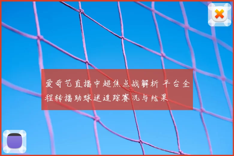 爱奇艺直播中超焦点战解析 平台全程转播助球迷追踪赛况与结果