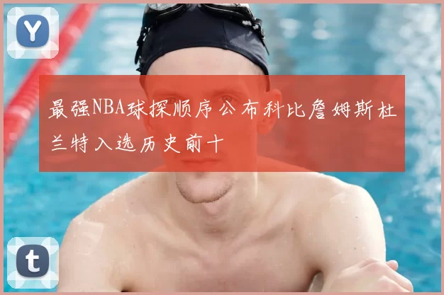 最强NBA球探顺序公布科比詹姆斯杜兰特入选历史前十