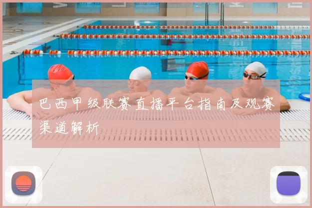 巴西甲级联赛直播平台指南及观赛渠道解析