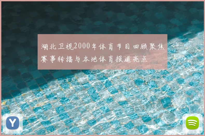 湖北卫视2000年体育节目回顾聚焦赛事转播与本地体育报道亮点