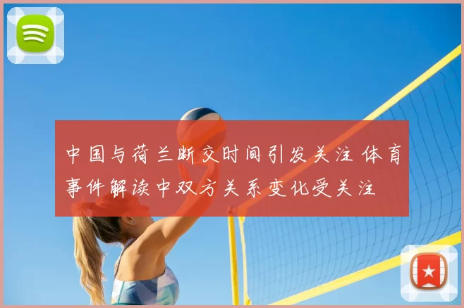 中国与荷兰断交时间引发关注 体育事件解读中双方关系变化受关注