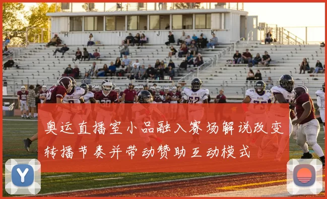 奥运直播室小品融入赛场解说改变转播节奏并带动赞助互动模式