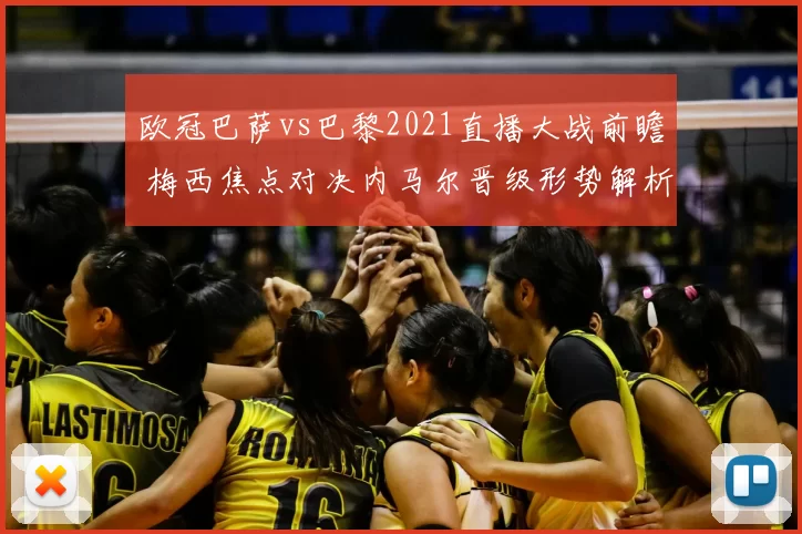 欧冠巴萨vs巴黎2021直播大战前瞻 梅西焦点对决内马尔晋级形势解析
