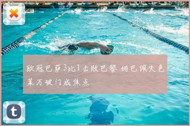 欧冠巴萨3比1击败巴黎 姆巴佩失色莱万破门成焦点