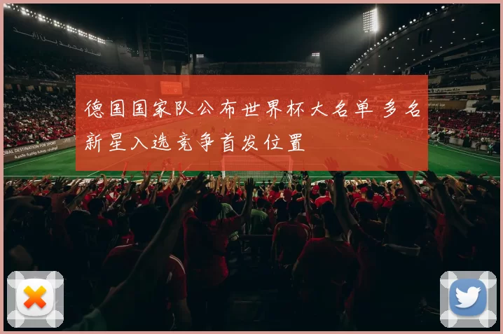 德国国家队公布世界杯大名单 多名新星入选竞争首发位置