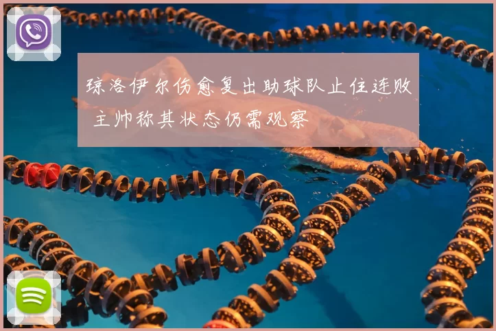 琼洛伊尔伤愈复出助球队止住连败 主帅称其状态仍需观察