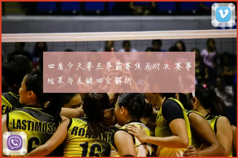 回看今天拳王争霸赛焦点对决 赛事结果与关键回合解析