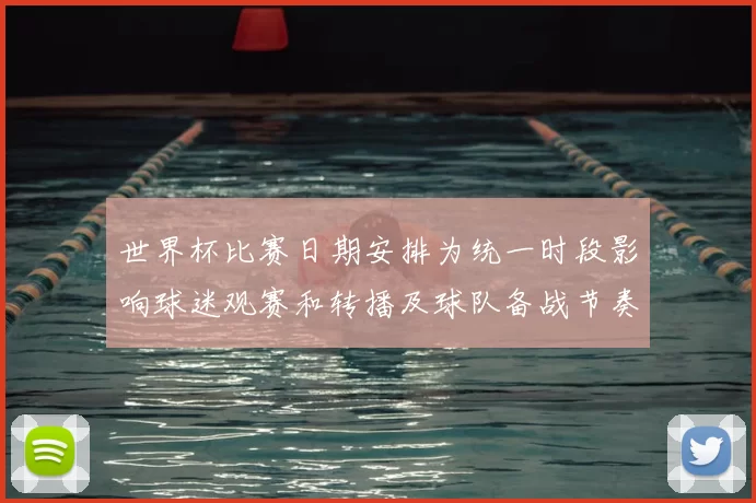 世界杯比赛日期安排为统一时段影响球迷观赛和转播及球队备战节奏