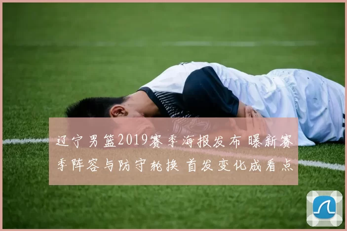 辽宁男篮2019赛季海报发布 曝新赛季阵容与防守轮换 首发变化成看点