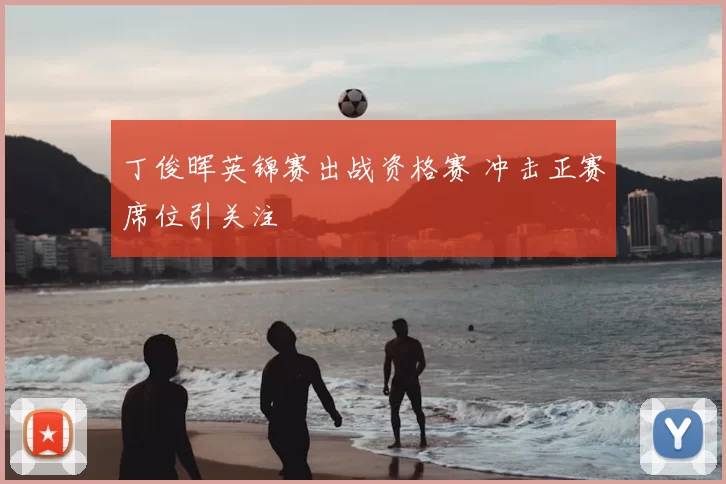 丁俊晖英锦赛出战资格赛 冲击正赛席位引关注