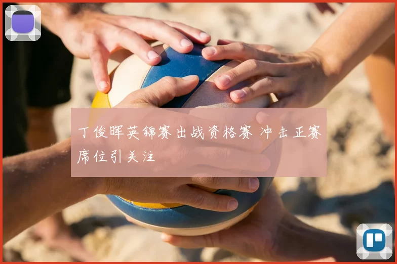 丁俊晖英锦赛出战资格赛 冲击正赛席位引关注