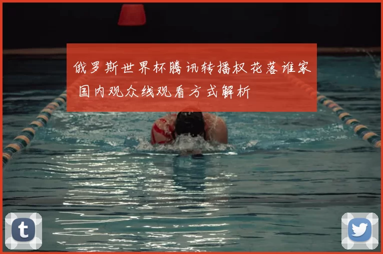 俄罗斯世界杯腾讯转播权花落谁家 国内观众线观看方式解析