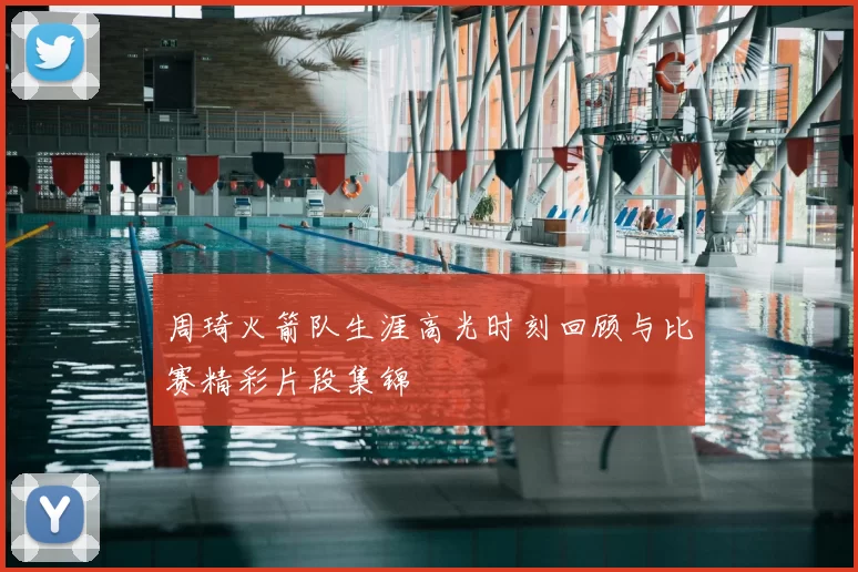 周琦火箭队生涯高光时刻回顾与比赛精彩片段集锦