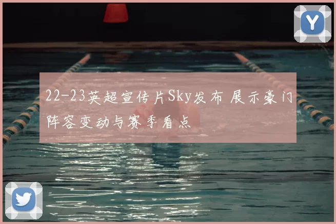 22-23英超宣传片Sky发布 展示豪门阵容变动与赛季看点