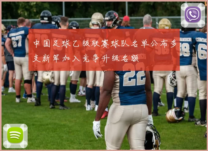 中国足球乙级联赛球队名单公布多支新军加入竞争升级名额