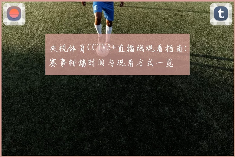央视体育CCTV5+直播线观看指南:赛事转播时间与观看方式一览