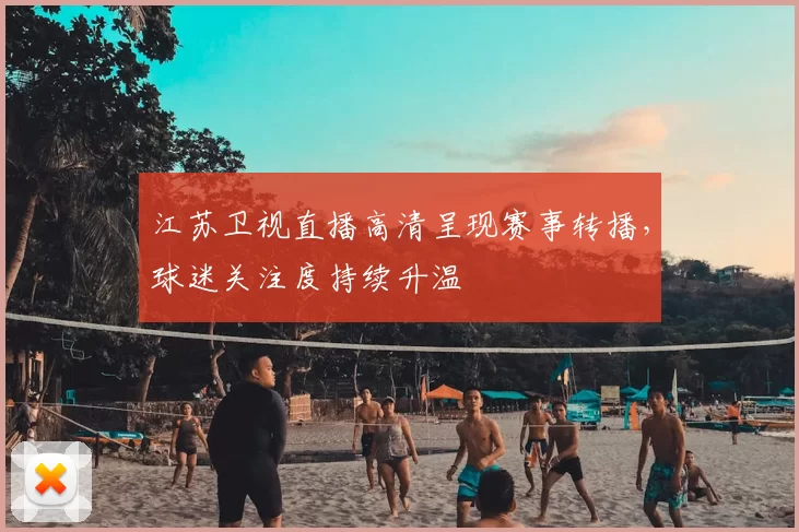 江苏卫视直播高清呈现赛事转播,球迷关注度持续升温