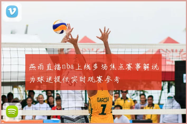 燕雨直播nba上线多场焦点赛事解说为球迷提供实时观赛参考