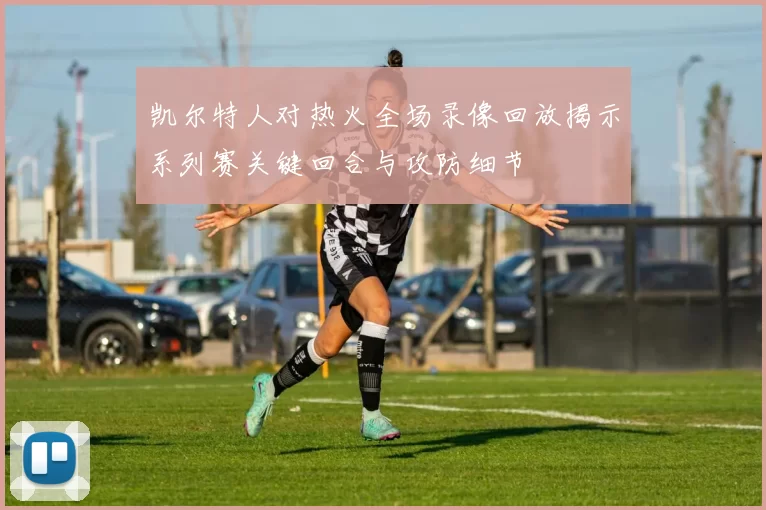 凯尔特人对热火全场录像回放揭示系列赛关键回合与攻防细节