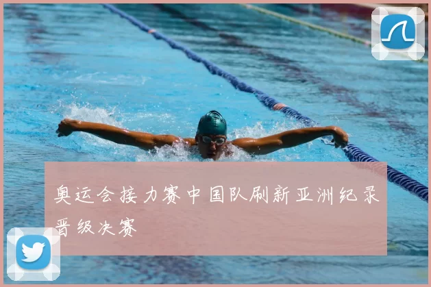 奥运会接力赛中国队刷新亚洲纪录晋级决赛