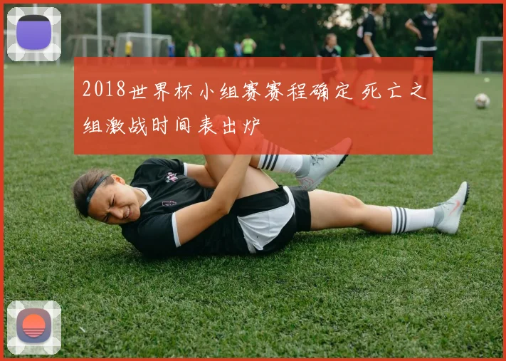 2018世界杯小组赛赛程确定 死亡之组激战时间表出炉