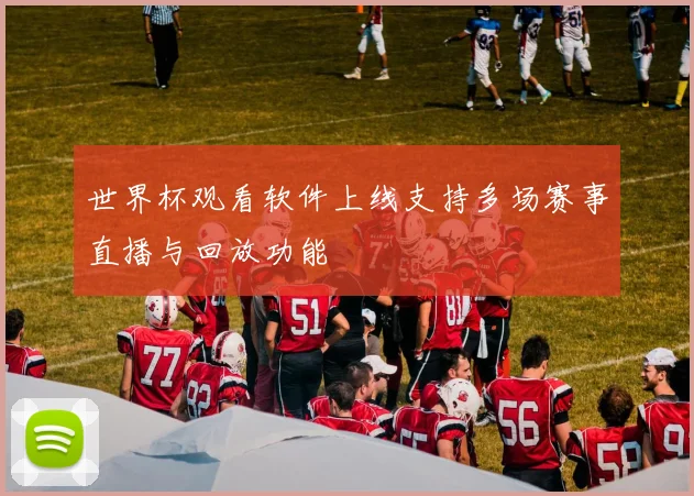 世界杯观看软件上线支持多场赛事直播与回放功能