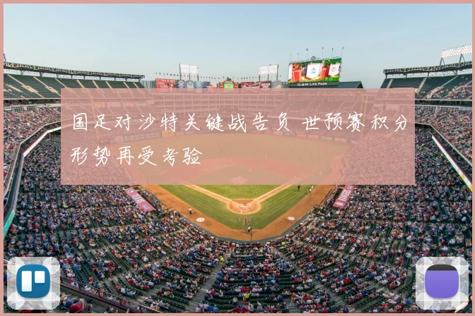 国足对沙特关键战告负 世预赛积分形势再受考验