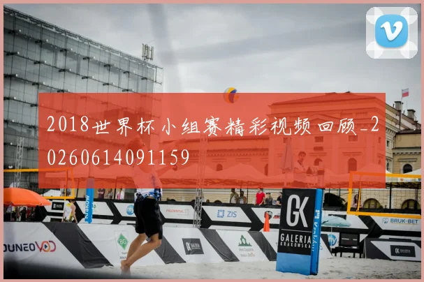 2018世界杯小组赛精彩视频回顾_20260614091159