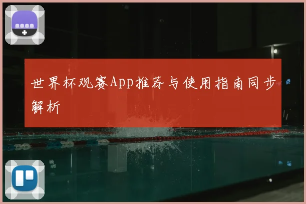 世界杯观赛App推荐与使用指南同步解析