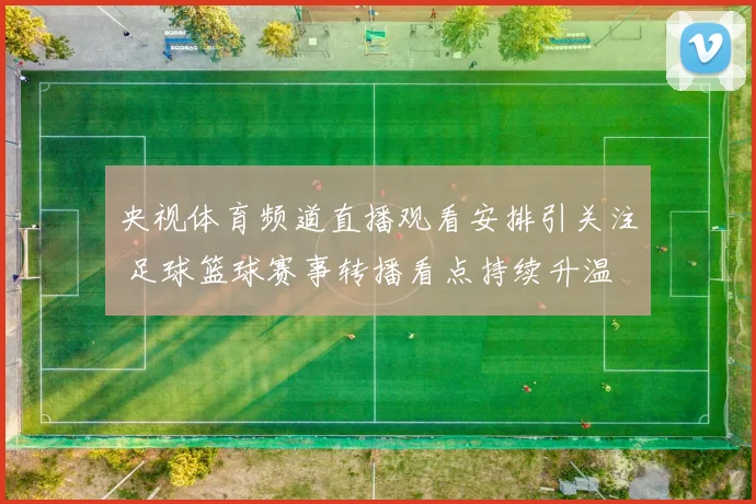 央视体育频道直播观看安排引关注 足球篮球赛事转播看点持续升温