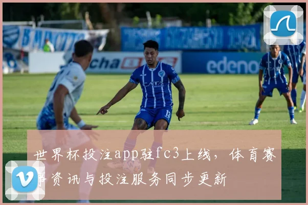 世界杯投注app驻fc3上线，体育赛事资讯与投注服务同步更新