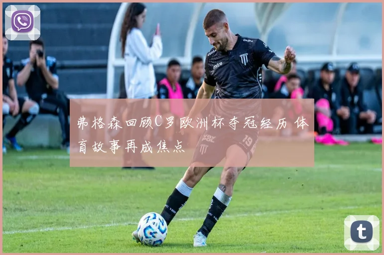 弗格森回顾C罗欧洲杯夺冠经历 体育故事再成焦点