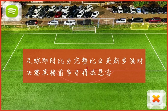 足球即时比分完整比分更新多场对决赛果榜首争夺再添悬念