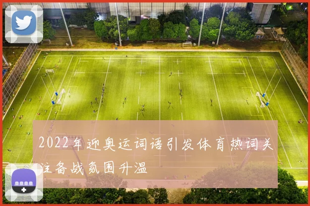 2022年迎奥运词语引发体育热词关注备战氛围升温