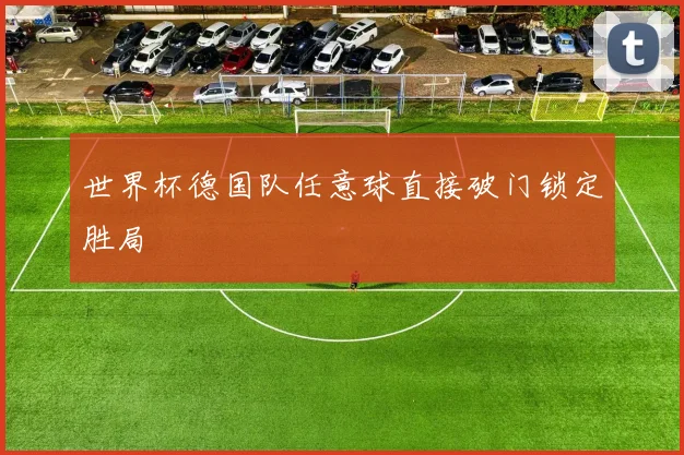 世界杯德国队任意球直接破门锁定胜局