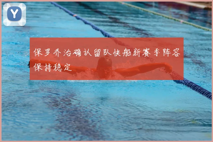 保罗乔治确认留队快船新赛季阵容保持稳定