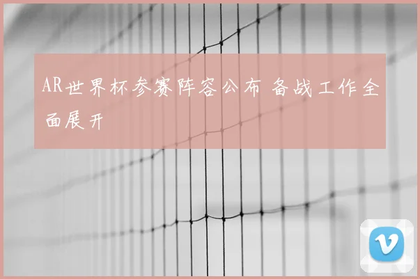 AR世界杯参赛阵容公布 备战工作全面展开