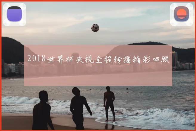 2018世界杯央视全程转播精彩回顾