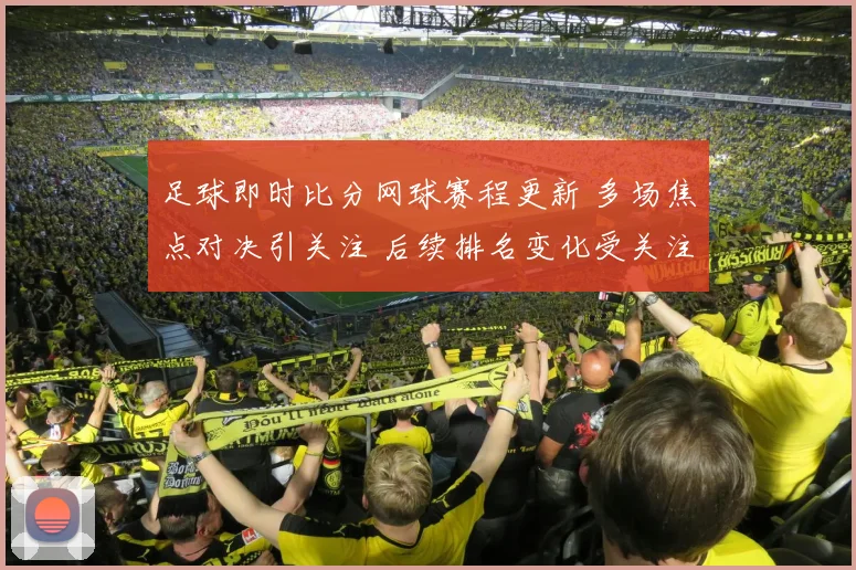 足球即时比分网球赛程更新 多场焦点对决引关注 后续排名变化受关注