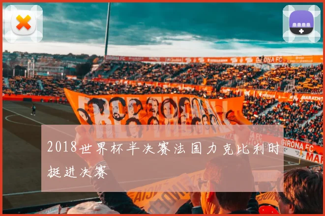 2018世界杯半决赛法国力克比利时挺进决赛