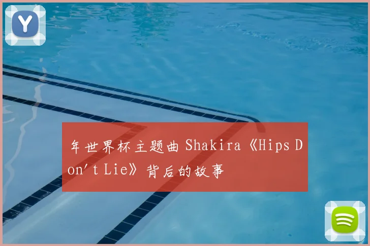 年世界杯主题曲 Shakira《Hips Don't Lie》背后的故事