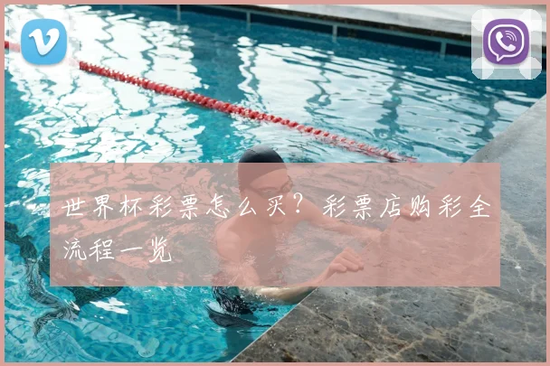 世界杯彩票怎么买?彩票店购彩全流程一览