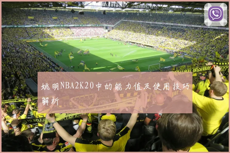 姚明NBA2K20中的能力值及使用技巧解析