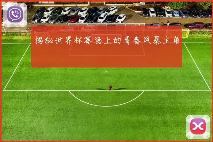 揭秘世界杯赛场上的青春风暴主角